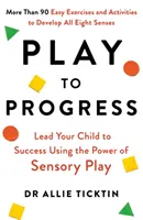 Joaca pentru progres - Condu-ți copilul spre succes folosind puterea jocului senzorial - Play to Progress - Lead Your Child to Success Using the Power of Sensory Play