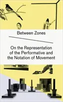 Între zone - Despre reprezentarea performativului și notarea mișcării (Between Zones - On the Representation of the Performative and the Notation of Movement) - Between Zones - On the Representation of the Performative and the Notation of Movement