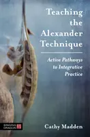 Predarea tehnicii Alexander: Căi active către practica integrativă - Teaching the Alexander Technique: Active Pathways to Integrative Practice