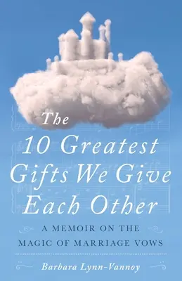 Cele mai mari 10 daruri pe care ni le facem unul altuia: Un memoriu despre magia jurămintelor de căsătorie - The 10 Greatest Gifts We Give Each Other: A Memoir on the Magic of Marriage Vows