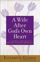 O soție după inima lui Dumnezeu: 12 lucruri care contează cu adevărat în căsnicia ta - A Wife After God's Own Heart: 12 Things That Really Matter in Your Marriage