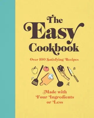 Cartea de bucate ușoară: Peste 100 de rețete satisfăcătoare realizate cu patru ingrediente sau mai puțin - The Easy Cookbook: Over 100 Satisfying Recipes Made with Four Ingredients or Less