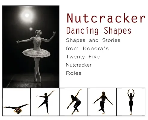 Spărgătorul de nuci Dancing Shapes: Forme și povești din cele douăzeci și cinci de roluri Konora din Spărgătorul de nuci - Nutcracker Dancing Shapes: Shapes and Stories from Konora's Twenty-Five Nutcracker Roles