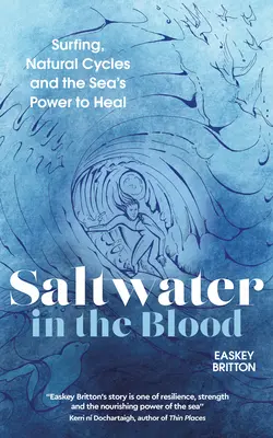 Apă sărată în sânge: Surfingul, ciclurile naturale și puterea de vindecare a mării - Saltwater in the Blood: Surfing, Natural Cycles and the Sea's Power to Heal