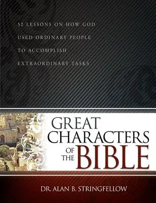 Marile personaje ale Bibliei: 52 de lecții despre cum s-a folosit Dumnezeu de oameni obișnuiți pentru a îndeplini sarcini extraordinare - Great Characters of the Bible: 52 Lessons on How God Used Ordinary People to Accomplish Extraordinary Tasks