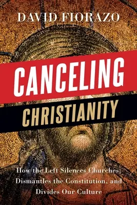 Anularea creștinismului: Cum stânga reduce la tăcere bisericile, desființează Constituția și divizează cultura noastră - Canceling Christianity: How The Left Silences Churches, Dismantles The Constitution, And Divides Our Culture