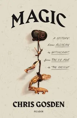 Magie: O istorie: De la alchimie la vrăjitorie, din era glaciară până în prezent - Magic: A History: From Alchemy to Witchcraft, from the Ice Age to the Present