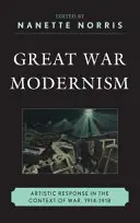 Modernismul Marelui Război: Răspunsul artistic în contextul războiului, 1914-1918 - Great War Modernism: Artistic Response in the Context of War, 1914-1918