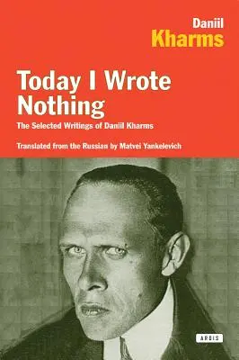 Astăzi nu am scris nimic: Scrieri alese ale lui Daniil Kharms - Today I Wrote Nothing: The Selected Writings of Daniil Kharms