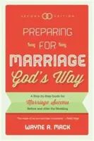 Pregătirea pentru căsătorie în felul lui Dumnezeu: Un ghid pas cu pas pentru succesul căsătoriei înainte și după nuntă, ediția a doua - Preparing for Marriage God's Way: A Step-By-Step Guide for Marriage Success Before and After the Wedding, Second Edition