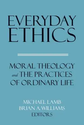 Everyday Ethics: Teologia morală și practicile vieții obișnuite - Everyday Ethics: Moral Theology and the Practices of Ordinary Life