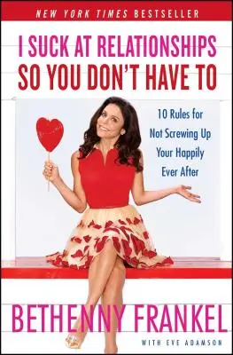 Nu mă pricep la relații, așa că tu nu trebuie să faci la fel: 10 Rules for Not Screwing Up Your Happily Ever After - I Suck at Relationships So You Don't Have to: 10 Rules for Not Screwing Up Your Happily Ever After