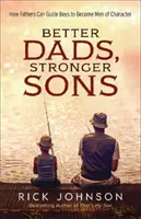 Tați mai buni, fii mai puternici: Cum îi pot ghida tații pe băieți să devină bărbați de caracter - Better Dads, Stronger Sons: How Fathers Can Guide Boys to Become Men of Character