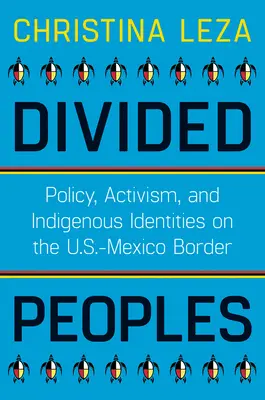 Divided Peoples: Policy, Activism, and Indigenous Identities on the U.S.-Mexico Border