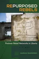 Rebeli refăcuți: Rețele de rebeli postbelici în Liberia - Repurposed Rebels: Postwar Rebel Networks in Liberia