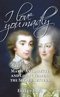 Te iubesc nebunește: Marie-Antoinette și contele Fersen: Scrisorile secrete - I Love You Madly: Marie-Antoinette and Count Fersen: The Secret Letters