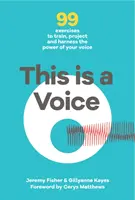 This is a Voice - 99 de exerciții pentru antrenarea, proiectarea și valorificarea puterii vocii tale - This is a Voice - 99 exercises to train, project and harness the power of your voice