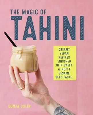 Magia Tahiniului: Vegan Recipes Enriched with Sweet & Nutty Sesame Seed Paste (Rețete vegane îmbogățite cu pastă de semințe de susan dulce și cu nuci) - The Magic of Tahini: Vegan Recipes Enriched with Sweet & Nutty Sesame Seed Paste