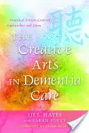 Artele creative în îngrijirea demenței: Abordări și idei practice centrate pe persoană - The Creative Arts in Dementia Care: Practical Person-Centred Approaches and Ideas