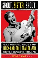 Shout, Sister, Shout! The Untold Story of Rock-And-Roll Trailblazer Sister Rosetta Tharpe - Shout, Sister, Shout!: The Untold Story of Rock-And-Roll Trailblazer Sister Rosetta Tharpe