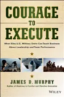 Curajul de a executa: What Elite U.S. Military Units Can Teach Business about Leadership and Team Performance (Ce pot învăța unitățile militare de elită ale SUA despre leadership și performanța în echipă) - Courage to Execute: What Elite U.S. Military Units Can Teach Business about Leadership and Team Performance