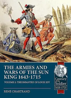 Armatele și războaiele Regelui Soare 1643-1715. Volumul 2: Infanteria lui Ludovic al XIV-lea - The Armies and Wars of the Sun King 1643-1715. Volume 2: The Infantry of Louis XIV