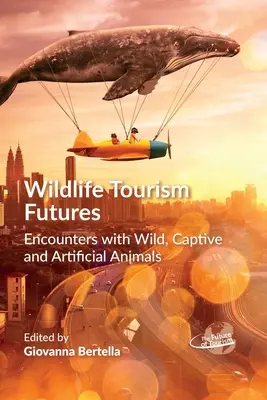 Wildlife Tourism Futures: Întâlniri cu animale sălbatice, captive și artificiale - Wildlife Tourism Futures: Encounters with Wild, Captive and Artificial Animals