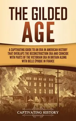 Epoca Gilded: Un ghid captivant pentru o epocă din istoria americană care se suprapune peste epoca reconstrucției și coincide cu părți ale - The Gilded Age: A Captivating Guide to an Era in American History That Overlaps the Reconstruction Era and Coincides with Parts of the