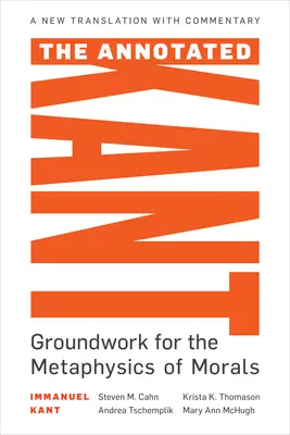 The Annotated Kant: Bazele metafizicii moravurilor (Groundwork for the Metaphysics of Morals) - The Annotated Kant: Groundwork for the Metaphysics of Morals