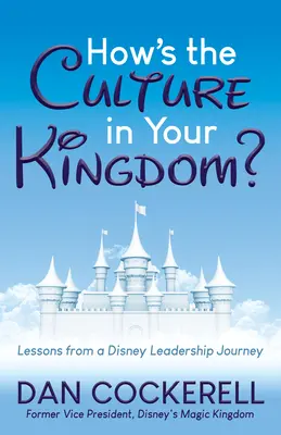 How's the Culture in Your Kingdom?: Lecții dintr-o călătorie de leadership Disney - How's the Culture in Your Kingdom?: Lessons from a Disney Leadership Journey