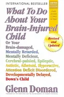 Ce să faci cu copilul tău cu leziuni cerebrale: Sau copilul dumneavoastră cu leziuni cerebrale, retard mintal, deficiență mintală, paralizie cerebrală, epilepsie, autism, ateto - What to Do about Your Brain-Injured Child: Or Your Brain-Damaged, Mentally Retarded, Mentally Deficient, Cerebral-Palsied, Epileptic, Autistic, Atheto