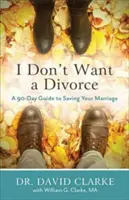 Nu Vreau Un Divorț: A 90 Day Guide to Saving Your Marriage (Ghid de 90 de zile pentru salvarea căsniciei) - I Don't Want a Divorce: A 90 Day Guide to Saving Your Marriage