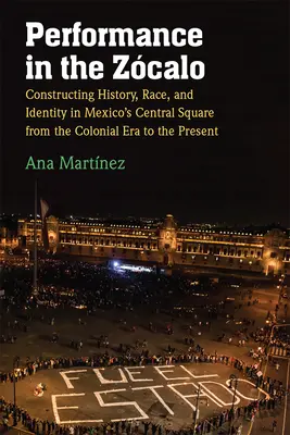 Performance in the Zcalo: Constructing History, Race, and Identity in Mexico's Central Square from the Colonial Era to the Present