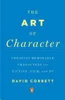 The Art of Character: Crearea de personaje memorabile pentru ficțiune, film și televiziune - The Art of Character: Creating Memorable Characters for Fiction, Film, and TV