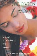 Ayurveda pentru femei: Un ghid pentru vitalitate și sănătate - Ayurveda for Women: A Guide to Vitality and Health