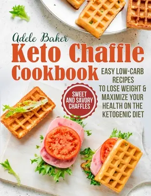 Cartea de bucate Keto Chaffle: Chaffles dulci și savuroase, rețete ușoare cu conținut scăzut de carbohidrați pentru a pierde în greutate și a vă maximiza sănătatea în dieta ketogenică - The Keto Chaffle Cookbook: Sweet and Savory Chaffles, Easy Low-Carb Recipes To Lose Weight & Maximize Your Health on the Ketogenic Diet