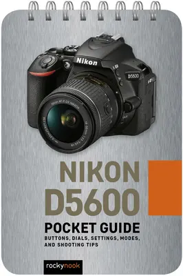 Nikon D5600: Ghid de buzunar: Butoane, cadrane, setări, moduri și sfaturi de fotografiere - Nikon D5600: Pocket Guide: Buttons, Dials, Settings, Modes, and Shooting Tips