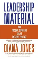 Leadership Material: Cum modelează experiența personală prestanța executivului - Leadership Material: How Personal Experience Shapes Executive Presence