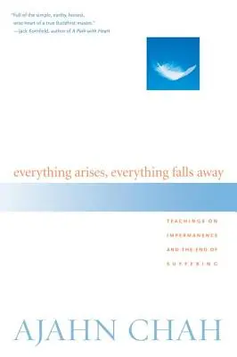 Totul apare, totul dispare: Teachings on Impermanence and the End of Suffering (Învățături despre impermanență și sfârșitul suferinței) - Everything Arises, Everything Falls Away: Teachings on Impermanence and the End of Suffering