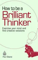 Cum să fii un gânditor strălucit: Exercitați-vă mintea și găsiți soluții creative - How to Be a Brilliant Thinker: Exercise Your Mind and Find Creative Solutions