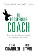 The Prosperous Coach (Antrenorul prosper): Creșterea veniturilor și a impactului pentru tine și clienții tăi - The Prosperous Coach: Increase Income and Impact for You and Your Clients