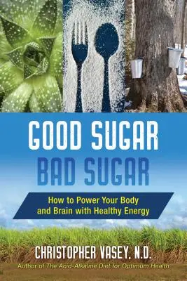Zahăr bun, zahăr rău: Cum să vă alimentați corpul și creierul cu energie sănătoasă - Good Sugar, Bad Sugar: How to Power Your Body and Brain with Healthy Energy