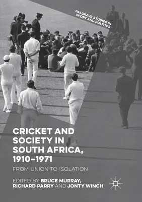 Cricket și societate în Africa de Sud, 1910-1971: De la uniune la izolare - Cricket and Society in South Africa, 1910-1971: From Union to Isolation