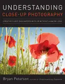 Understanding Close-Up Photography: Întâlniri creative de aproape cu sau fără un obiectiv macro - Understanding Close-Up Photography: Creative Close Encounters with or Without a Macro Lens