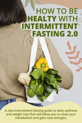 Cum să fii sănătos cu postul intermitent 2.0:  Un nou ghid de post intermitent pentru bunăstarea zilnică și pierderea în greutate care vă va permite să vă resetați” - How to Be Healty with Intermittent Fasting 2.0:  A new Intermittent fasting guide to daily wellness and weight loss that will allow you to reset your