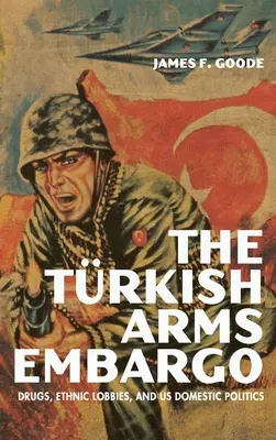 Embargoul asupra armelor din Turcia: droguri, lobby-uri etnice și politica internă a SUA - The Turkish Arms Embargo: Drugs, Ethnic Lobbies, and Us Domestic Politics