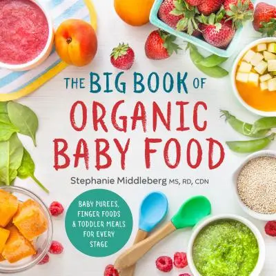 The Big Book of Organic Baby Food: Pureuri pentru bebeluși, alimente pentru degete și mese pentru copii mici pentru fiecare etapă - The Big Book of Organic Baby Food: Baby Pures, Finger Foods, and Toddler Meals for Every Stage