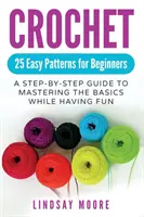 Croșetat: 25 de modele ușoare pentru începători: Un ghid pas cu pas pentru a stăpâni elementele de bază în timp ce vă distrați - Crochet: 25 Easy Patterns For Beginners: A Step-By-Step Guide To Mastering The Basics While Having Fun