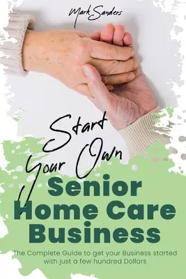 Începeți propria dvs. afacere de îngrijire la domiciliu pentru vârstnici: Ghidul complet pentru a vă începe afacerea cu doar câteva sute de dolari - Start Your Own Senior Homecare Business: The Complete Guide to get Your Business Started with Just a Few Hundred Dollars