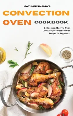 Carte de bucate cu cuptor cu convecție: Rețete delicioase și ușor de gătit cu cuptor cu convecție de blat pentru începători - Convection Oven Cookbook: Delicious and Easy-to-Cook Countertop Convection Oven Recipes for Beginners